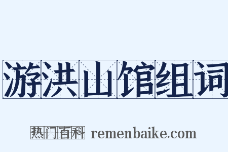 游洪山馆组词是什么意思的图片